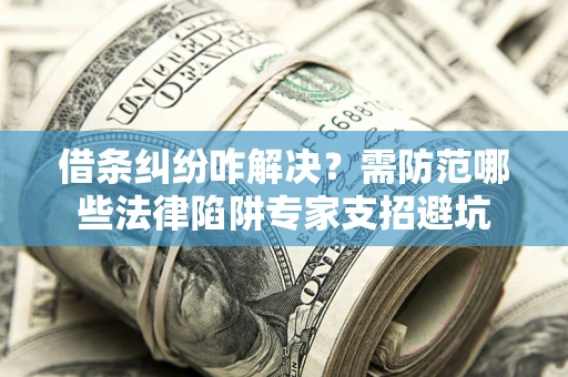 北京借条纠纷咋解决？需防范哪些法律陷阱专家支招避坑