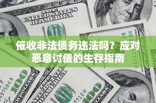 北京催收非法债务违法吗？应对恶意讨债的生存指南