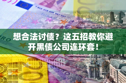北京想合法讨债？这五招教你避开黑债公司连环套！