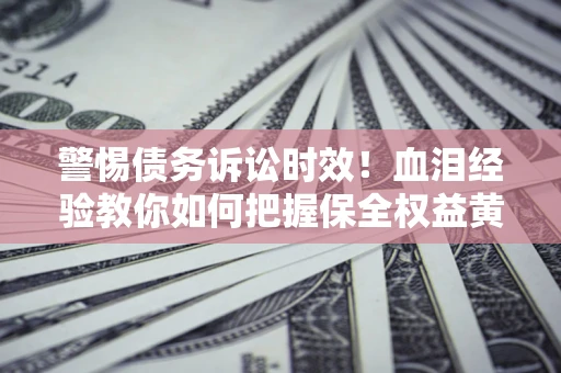 北京警惕债务诉讼时效！血泪经验教你如何把握保全权益黄金期