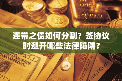 北京连带之债如何分割？签协议时避开哪些法律陷阱？