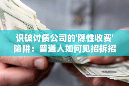 北京识破讨债公司的'隐性收费'陷阱：普通人如何见招拆招？