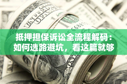 北京抵押担保诉讼全流程解码：如何选路避坑，看这篇就够了