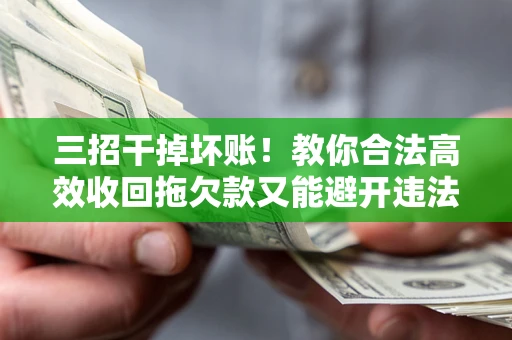 北京三招干掉坏账！教你合法高效收回拖欠款又能避开违法雷区