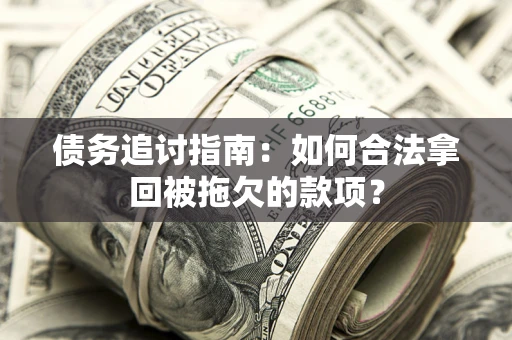 北京债务追讨指南：如何合法拿回被拖欠的款项？