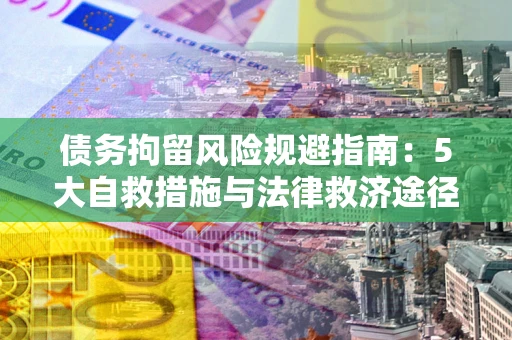 北京债务拘留风险规避指南：5大自救措施与法律救济途径