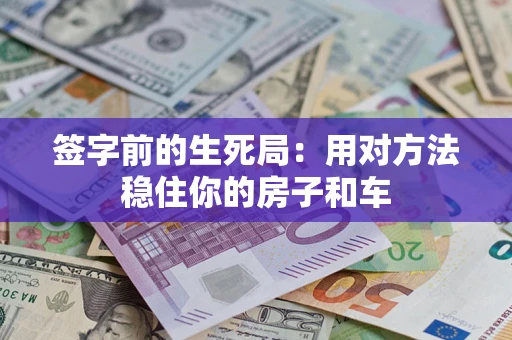 北京签字前的生死局：用对方法稳住你的房子和车
