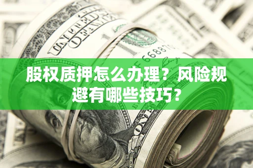 北京股权质押怎么办理？风险规避有哪些技巧？