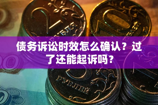 北京债务诉讼时效怎么确认？过了还能起诉吗？