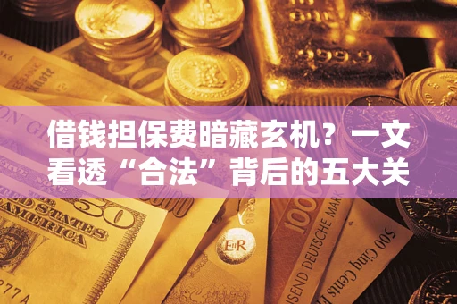 北京借钱担保费暗藏玄机？一文看透“合法”背后的五大关键陷阱