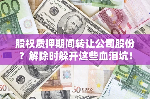 北京股权质押期间转让公司股份？解除时躲开这些血泪坑！