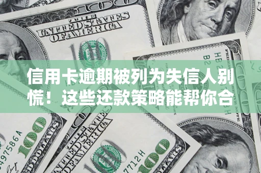 北京信用卡逾期被列为失信人别慌！这些还款策略能帮你合法止损