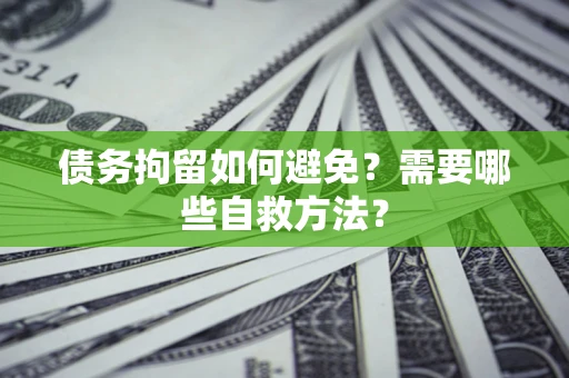 北京债务拘留如何避免？需要哪些自救方法？