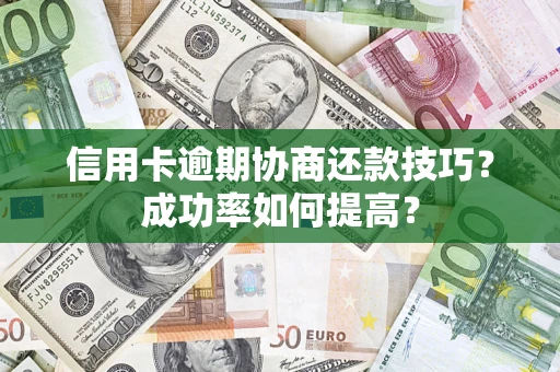 北京信用卡逾期协商还款技巧？成功率如何提高？