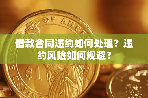北京借款合同违约如何处理？违约风险如何规避？