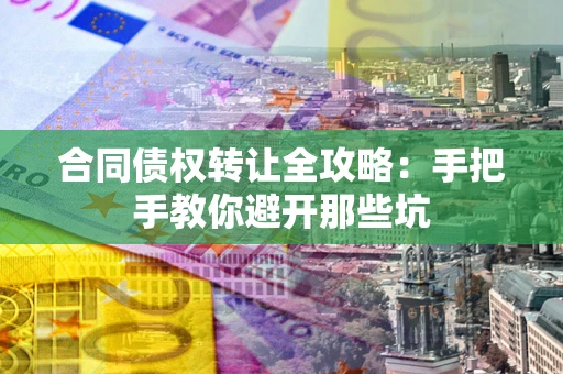北京合同债权转让全攻略：手把手教你避开那些坑