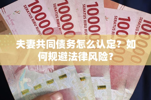 北京夫妻共同债务怎么认定？如何规避法律风险？