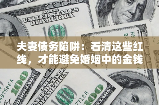 北京夫妻债务陷阱：看清这些红线，才能避免婚姻中的金钱危机