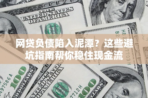 北京网贷负债陷入泥潭？这些避坑指南帮你稳住现金流