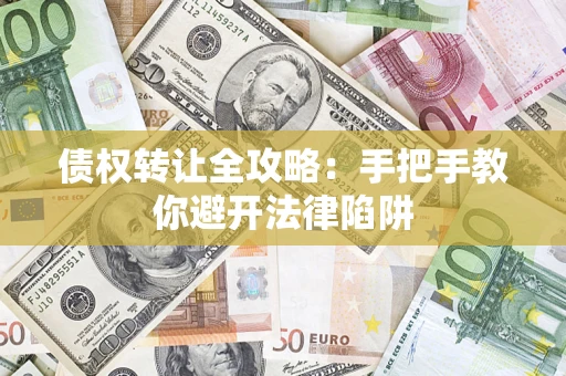 北京债权转让全攻略：手把手教你避开法律陷阱