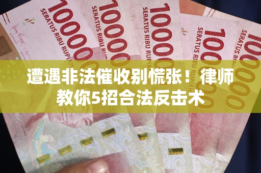 北京遭遇非法催收别慌张！律师教你5招合法反击术
