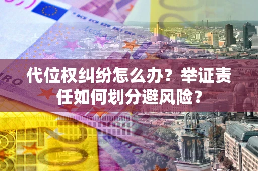 北京代位权纠纷怎么办？举证责任如何划分避风险？