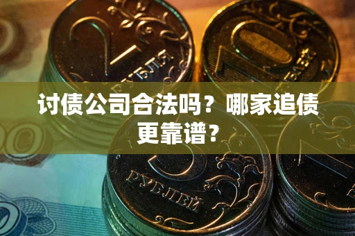 北京讨债公司合法吗？哪家追债更靠谱？