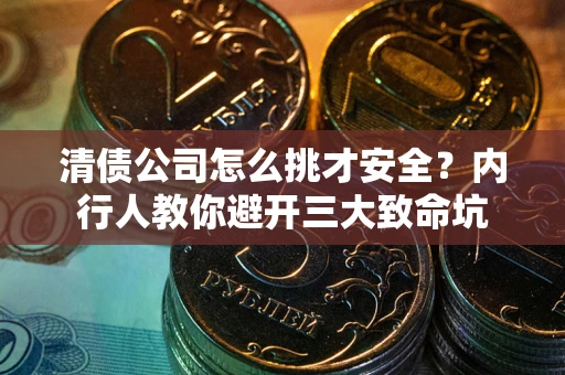 北京清债公司怎么挑才安全?内行人教你避开三大致命坑 北京清债公司怎么挑才安全?内行人教你避开三大致命坑