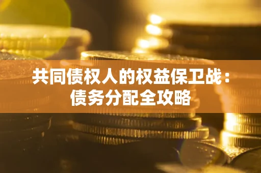 北京共同债权人的权益保卫战：债务分配全攻略