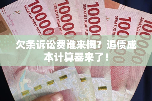 北京欠条诉讼费谁来掏？追债成本计算器来了！