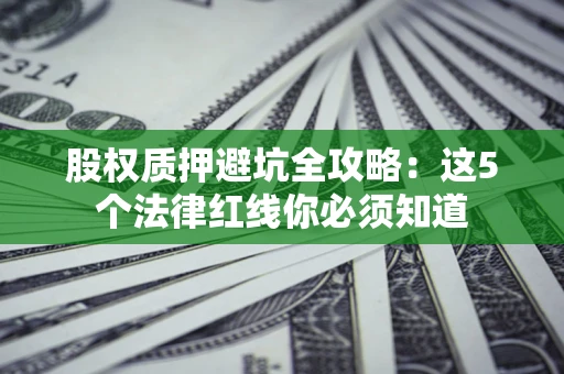 北京股权质押避坑全攻略：这5个法律红线你必须知道