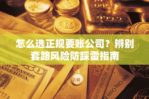 北京怎么选正规要账公司？辨别套路风险防踩雷指南