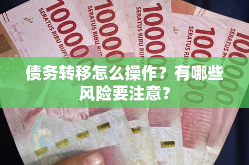 北京债务转移怎么操作？有哪些风险要注意？
