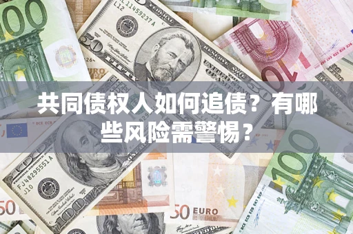 北京共同债权人如何追债？有哪些风险需警惕？