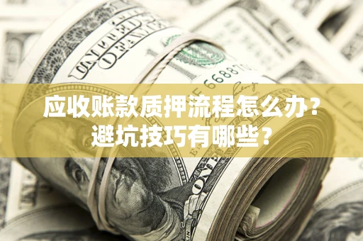 北京应收账款质押流程怎么办？避坑技巧有哪些？