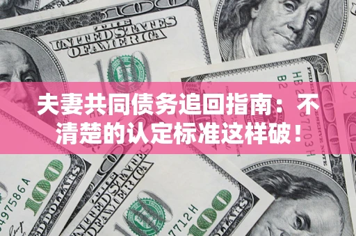 北京夫妻共同债务追回指南：不清楚的认定标准这样破！