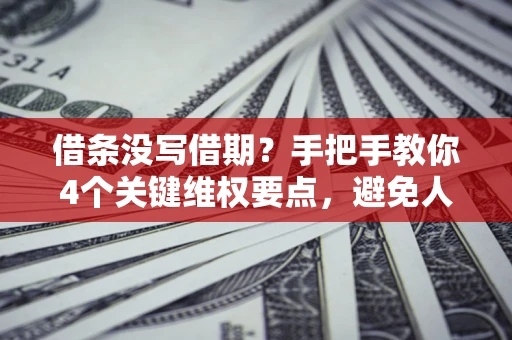 北京借条没写借期？手把手教你4个关键维权要点，避免人财两空