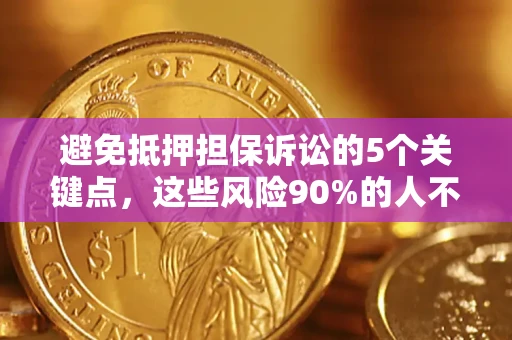 北京避免抵押担保诉讼的5个关键点，这些风险90%的人不知道！