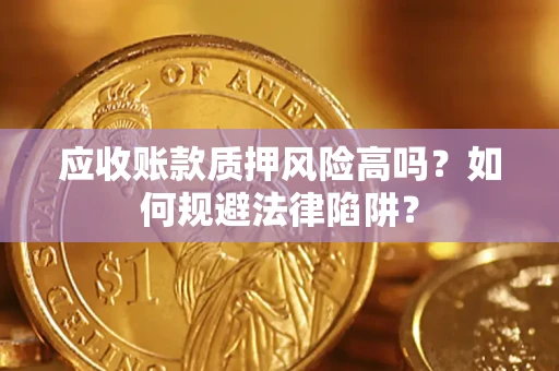 北京应收账款质押风险高吗？如何规避法律陷阱？