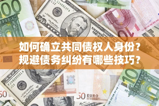 北京如何确立共同债权人身份？规避债务纠纷有哪些技巧？