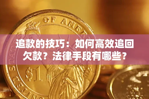 北京追款的技巧：如何高效追回欠款？法律手段有哪些？
