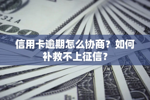 北京信用卡逾期怎么协商？如何补救不上征信？