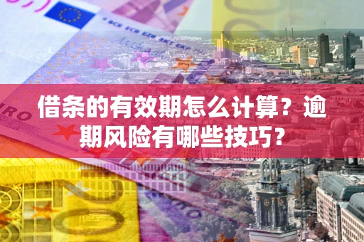 北京借条的有效期怎么计算？逾期风险有哪些技巧？