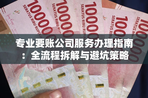 北京专业要账公司服务办理指南：全流程拆解与避坑策略