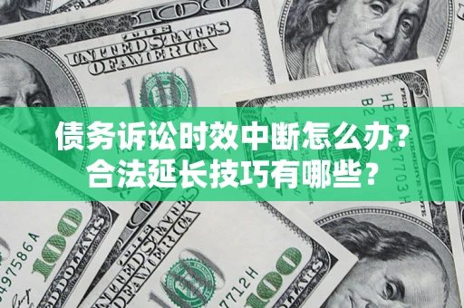 北京债务诉讼时效中断怎么办？合法延长技巧有哪些？