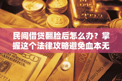 北京民间借贷翻脸后怎么办？掌握这个法律攻略避免血本无归