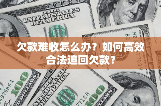 北京欠款难收怎么办？如何高效合法追回欠款？