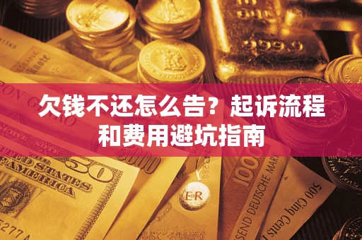 北京欠钱不还怎么告?起诉流程和费用避坑指南 北京欠钱不还怎么告?起诉流程和费用避坑指南