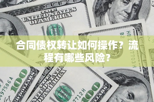 北京合同债权转让如何操作？流程有哪些风险？
