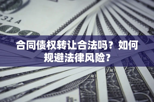 北京合同债权转让合法吗？如何规避法律风险？